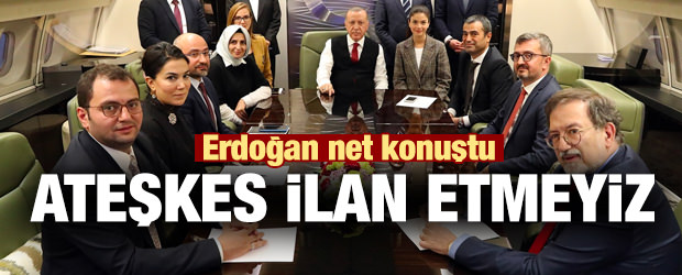 Erdoğan: Asla ateşkes ilan etmeyiz